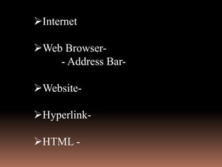 Internet
Web Browser-
- Address Bar-
Website-
Hyperlink-
HTML -