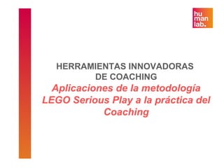 HERRAMIENTAS INNOVADORAS
DE COACHING
Aplicaciones de la metodología
LEGO Serious Play a la práctica del
Coaching
 