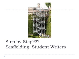 Step by Step???
Scaffolding Student Writers
 