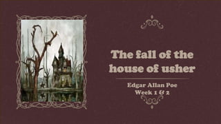 The fall of the
house of usher
Edgar Allan Poe
Week 1 & 2
 