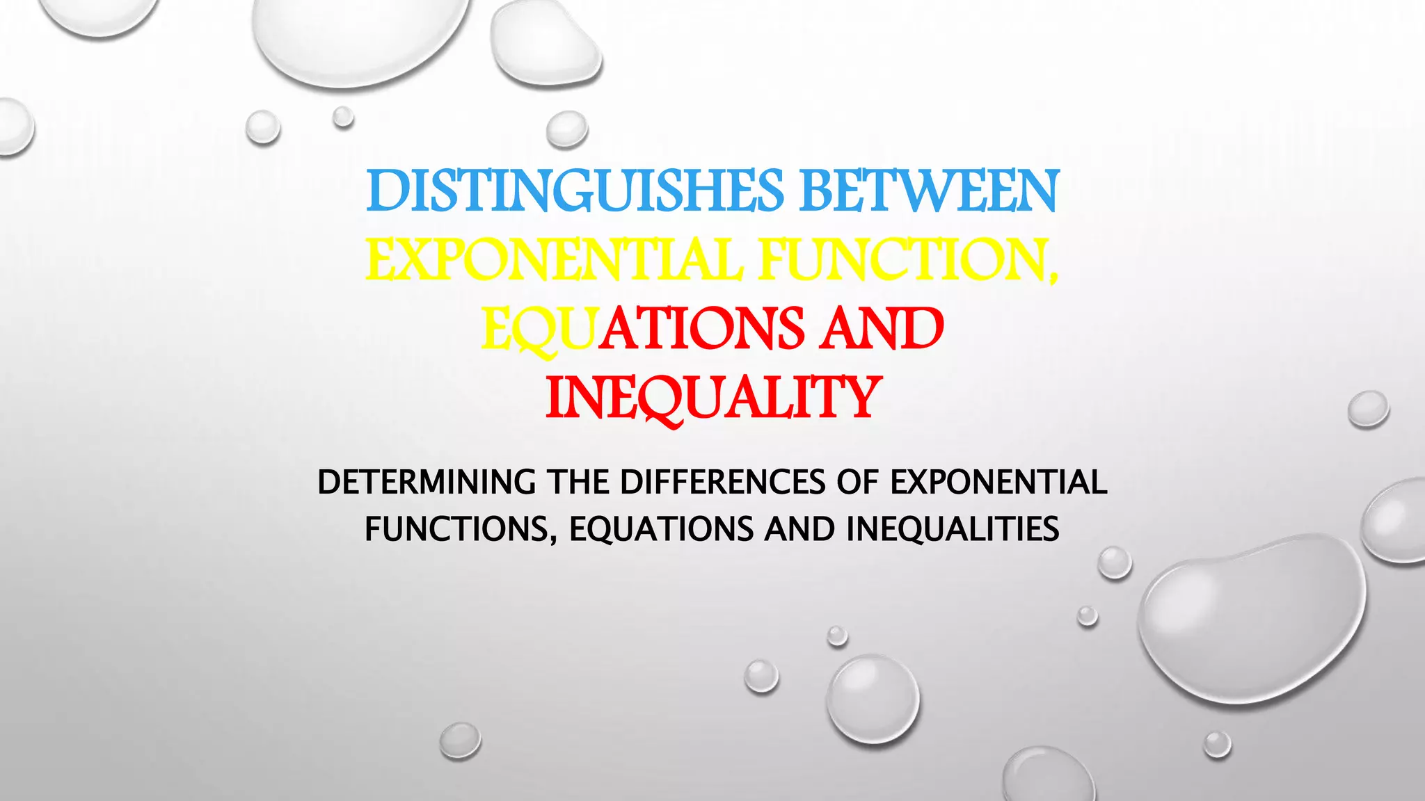 DISTINGUISHES BETWEEN
EXPONENTIAL FUNCTION,
EQUATIONS AND
INEQUALITY
DETERMINING THE DIFFERENCES OF EXPONENTIAL
FUNCTIONS, EQUATIONS AND INEQUALITIES
 