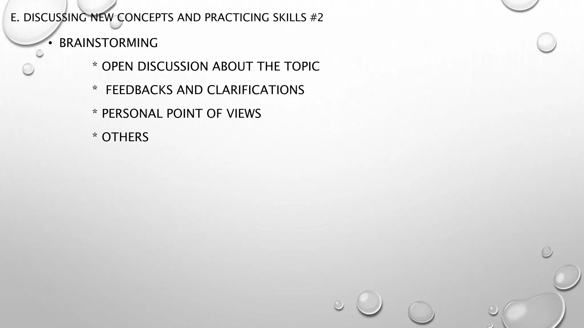 E. DISCUSSING NEW CONCEPTS AND PRACTICING SKILLS #2
• BRAINSTORMING
* OPEN DISCUSSION ABOUT THE TOPIC
* FEEDBACKS AND CLARIFICATIONS
* PERSONAL POINT OF VIEWS
* OTHERS
 