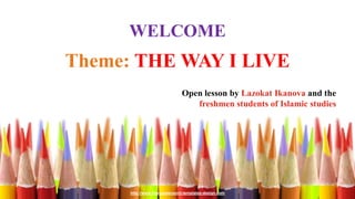 http://www.free-powerpoint-templates-design.com
WELCOME
Theme: THE WAY I LIVE
Open lesson by Lazokat Ikanova and the
freshmen students of Islamic studies
 