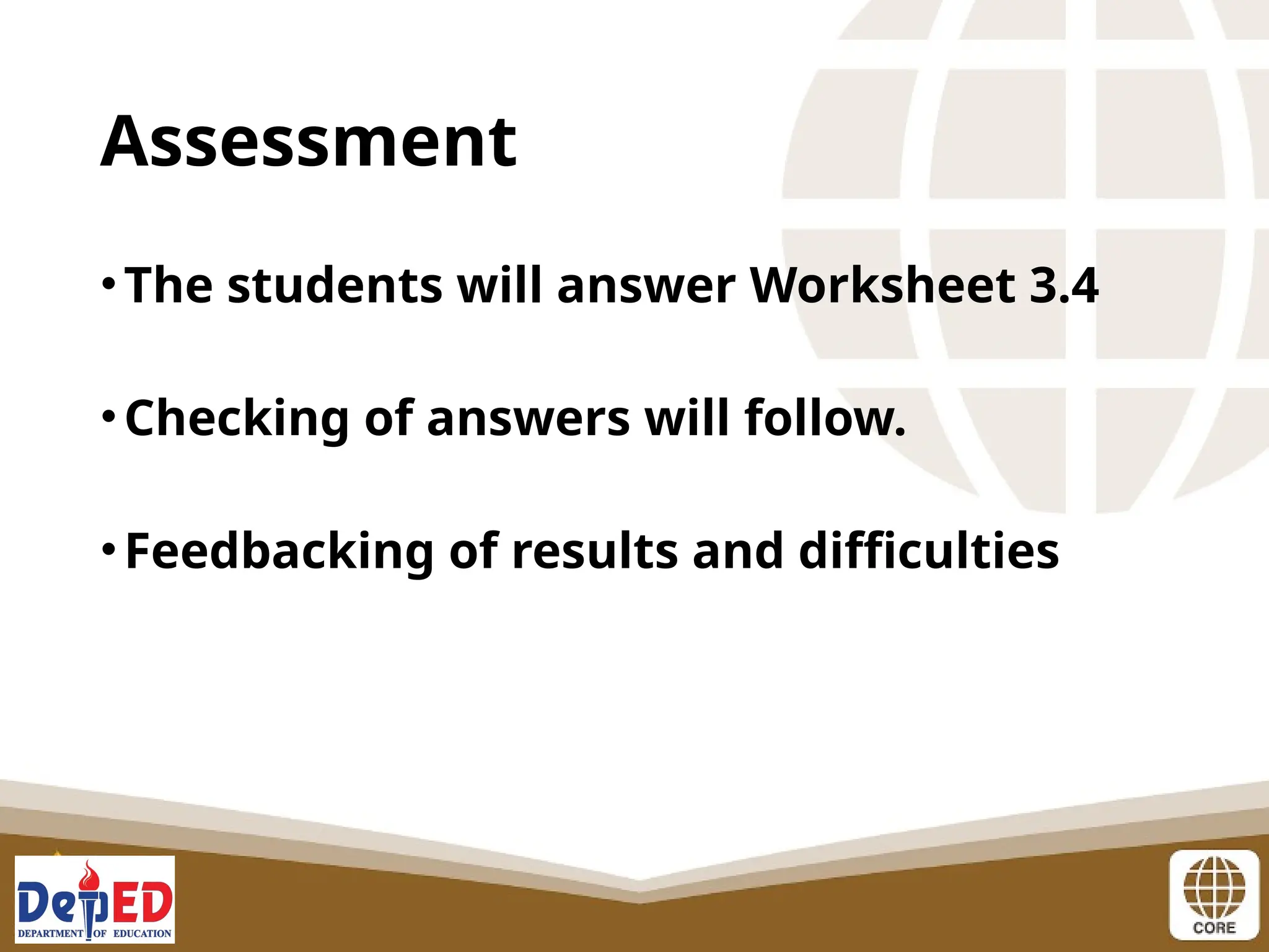Assessment
•The students will answer Worksheet 3.4
•Checking of answers will follow.
•Feedbacking of results and difficulties
 