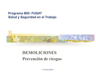 FUSAT-IERIC
Programa BID- FUSAT
Salud y Seguridad en el Trabajo
DEMOLICIONES
Prevención de riesgos
 