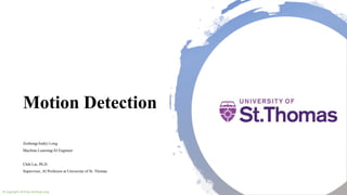 Motion Detection
Zezheng(Andy) Long
Machine Learning/AI Engineer
Chih Lai, Ph.D.
Supervisor, AI Professor at University of St. Thomas
© Copyright 2019 by Zezheng Long
 