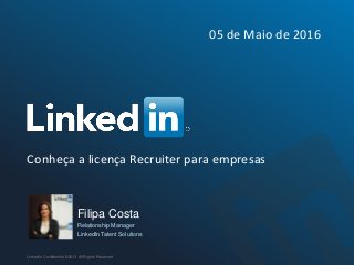 Conheça a licença Recruiter para empresas
LinkedIn Confidential ©2013 All Rights Reserved
05 de Maio de 2016
Filipa Costa
Relationship Manager
LinkedIn Talent Solutions
 