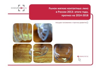 Рынок мягких контактных линз в России 2013: итоги года, прогноз на 2014-2018
Стр. 1 из 30
Рынок мягких контактных линз
 