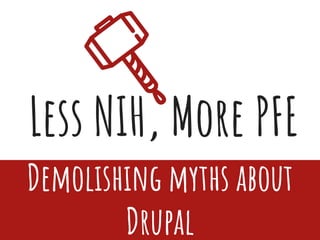 Less NIH, More PFE
Demolishing myths about
Drupal
 