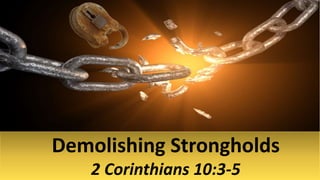 Demolishing Strongholds
2 Corinthians 10:3-5
 