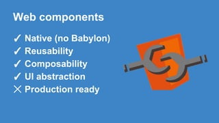 Web components
✓ Native (no Babylon)
✓ Reusability
✓ Composability
✓ UI abstraction
☓ Production ready
 