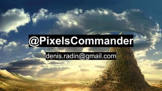 @PixelsCommander
denis.radin@gmail.com
 