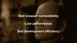 Web components
Bad browser compatibility
Low performance
Bad development efficiency
 