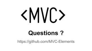 Questions ?
https://github.com/MVC-Elements
 