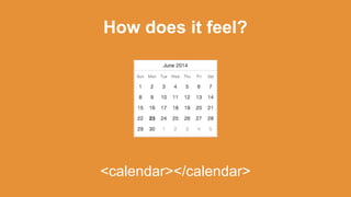 How does it feel?
<calendar></calendar>
 
