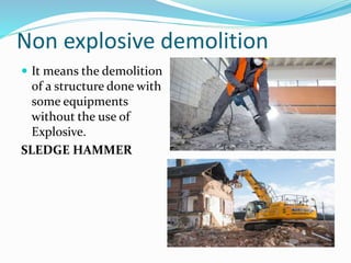 Non explosive demolition
 It means the demolition
of a structure done with
some equipments
without the use of
Explosive.
SLEDGE HAMMER
 