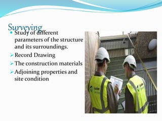Surveying Study of different
parameters of the structure
and its surroundings.
Record Drawing
The construction materials
Adjoining properties and
site condition
 
