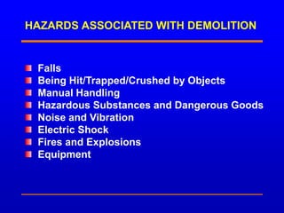 HAZARDS ASSOCIATED WITH DEMOLITION
Falls
Being Hit/Trapped/Crushed by Objects
Manual Handling
Hazardous Substances and Dangerous Goods
Noise and Vibration
Electric Shock
Fires and Explosions
Equipment
 
