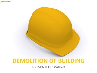 DEMOLITION OF BUILDING
PRESENTED BY:AGLAIA
1
 