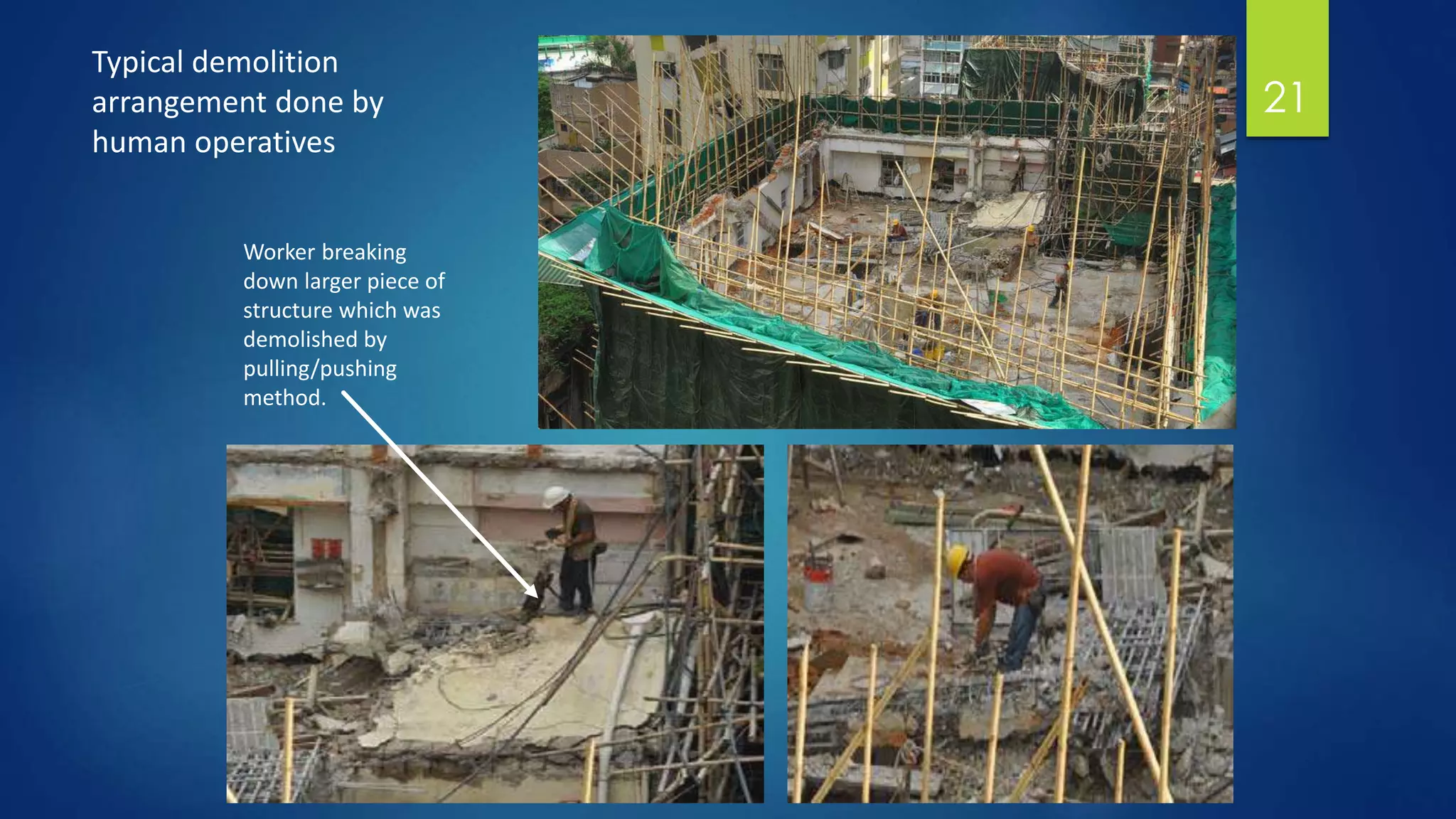 21
Typical demolition
arrangement done by
human operatives
Worker breaking
down larger piece of
structure which was
demolished by
pulling/pushing
method.
 