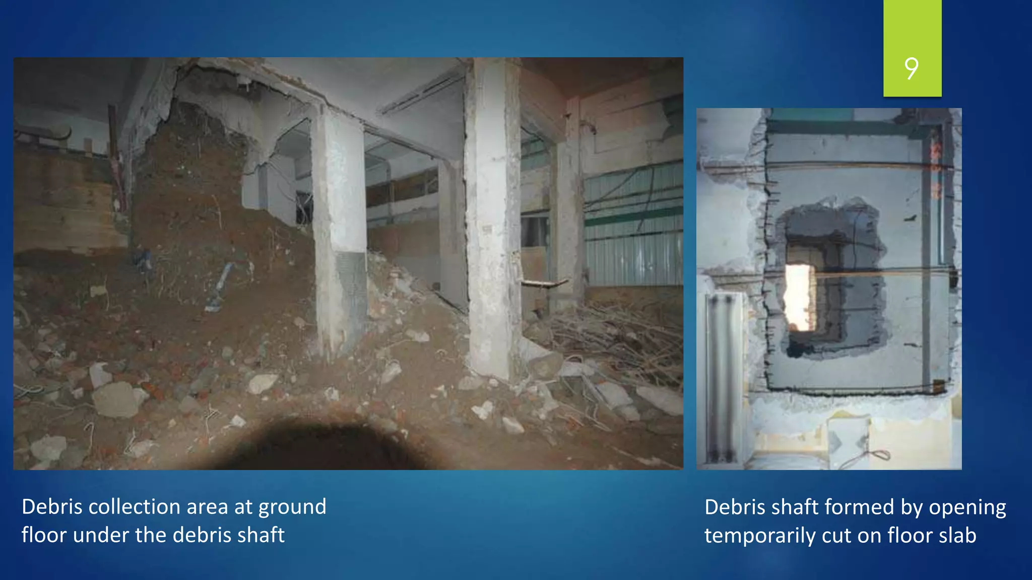 9
Debris shaft formed by opening
temporarily cut on floor slab
Debris collection area at ground
floor under the debris shaft
 