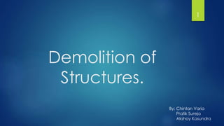 Demolition of
Structures.
1
By: Chintan Varia
Pratik Sureja
Akshay Kasundra
 