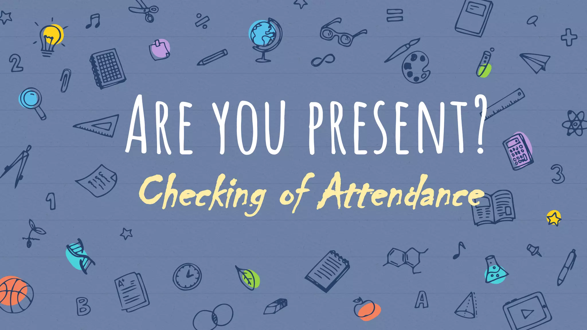 Are you present?
Checking of Attendance
 
