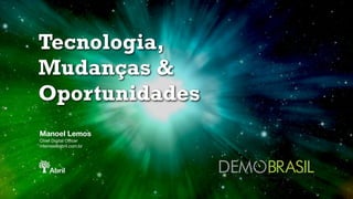Tecnologia,
Mudanças &
Oportunidades
Manoel Lemos
Chief Digital Oﬃcer 

mlemos@abril.com.br
 