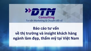Tư vấn Marketing & Chuyển đổi số
Báo cáo tư vấn
về thị trường và insight khách hàng
ngành làm đẹp, thẩm mỹ tại Việt Nam
 