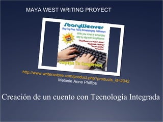Creación de un cuento con Tecnología Integrada     http:// www.writersstore.com/product.php?products_id =2042 Melanie Anne Phillips  MAYA WEST WRITING PROYECT 
