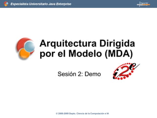 Arquitectura Dirigida por el Modelo (MDA) Sesión 2: Demo © 2008-2009 Depto. Ciencia de la Computación e IA 