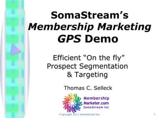 SomaStream’s
Membership Marketing
      GPS Demo
     Efficient “On the fly”
   Prospect Segmentation
          & Targeting
         Thomas C. Selleck



      Copyright 2012 SomaStream Inc.   1
 