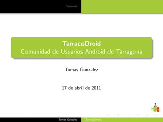 Contenido




             TarracoDroid
Comunidad de Usuarios Android de Tarragona

                Tomas Gonzalez


              17 de abril de 2011




            Tomas Gonzalez   TarracoDroid
 