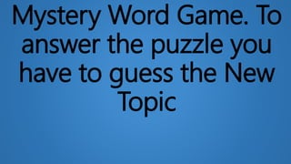 Mystery Word Game. To
answer the puzzle you
have to guess the New
Topic
 