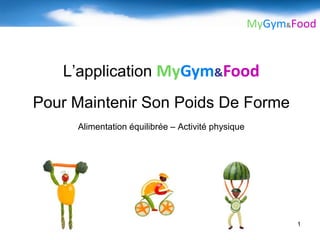 MyGym&Food


   L’application MyGym&Food
Pour Maintenir Son Poids De Forme
     Alimentation équilibrée – Activité physique




                                                          1
 