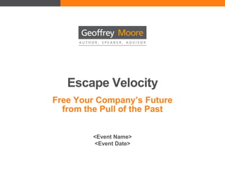 Escape Velocity Free Your Company’s Future from the Pull of the Past <Event Name> <Event Date> 