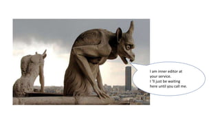 I am inner editor.
I am inner editor at
your service.
I ‘ll just be waiting
here until you call me.