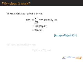 Why does it work?
The mathematical proof is trivial:
f(θi) ∝
z∈D
π(θi)f(z|θi)Iy(z)
∝ π(θi)f(y|θi)
= π(θi|y)
[Accept–Reject 101]
But very impractical when
Pθ(Z = xobs
) ≈ 0
 