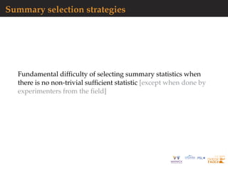 Summary selection strategies
Fundamental difﬁculty of selecting summary statistics when
there is no non-trivial sufﬁcient statistic [except when done by
experimenters from the ﬁeld]
 