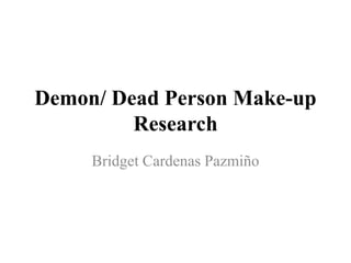 Demon/ Dead Person Make-up
Research
Bridget Cardenas Pazmiño
 