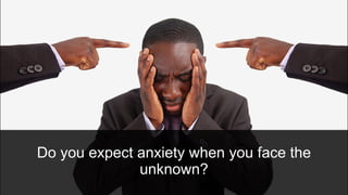 Do you expect anxiety when you face the
unknown?
 