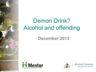 Demon Drink?
Alcohol and offending
December 2013

 