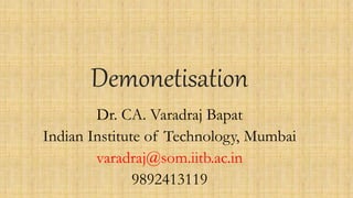 Demonetisation
Dr. CA. Varadraj Bapat
Indian Institute of Technology, Mumbai
varadraj@som.iitb.ac.in
9892413119
 