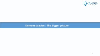 1
Demonetization : The bigger picture
 