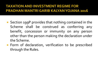  Section 199P provides that nothing contained in the
Scheme shall be construed as conferring any
benefit, concession or immunity on any person
other than the person making the declaration under
the Scheme.
 Form of declaration, verification to be prescribed
through the Rules.
 