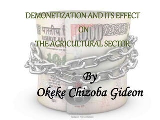 Gideon Presentation
By
Okeke Chizoba Gideon
DEMONETIZATIONAND ITS EFFECT
ON
THE AGRICULTURAL SECTOR
Gideon Presentation
 