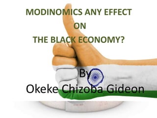 By
Okeke Chizoba Gideon
MODINOMICS ANY EFFECT
ON
THE BLACK ECONOMY?
 