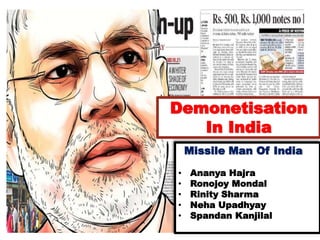 Demonetisation
In India
Missile Man Of India
• Ananya Hajra
• Ronojoy Mondal
• Rinity Sharma
• Neha Upadhyay
• Spandan Kanjilal
 