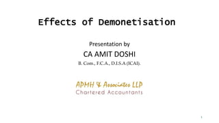 Effects of Demonetisation
Presentation by
CA AMIT DOSHI
B. Com., F.C.A., D.I.S.A (ICAI).
1
 