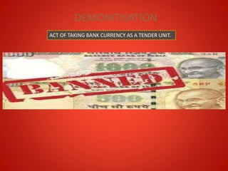 DEMONITISATION
ACT OF TAKING BANK CURRENCY AS A TENDER UNIT.
 